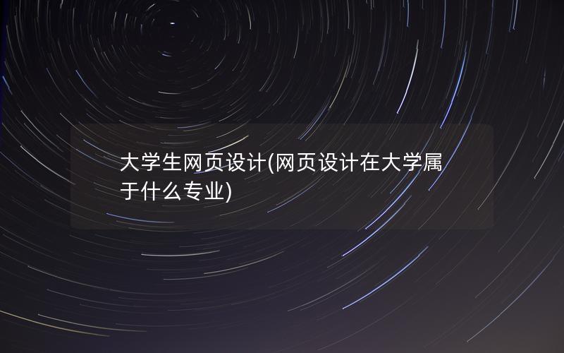 大学生网页设计(网页设计在大学属于什么专业)