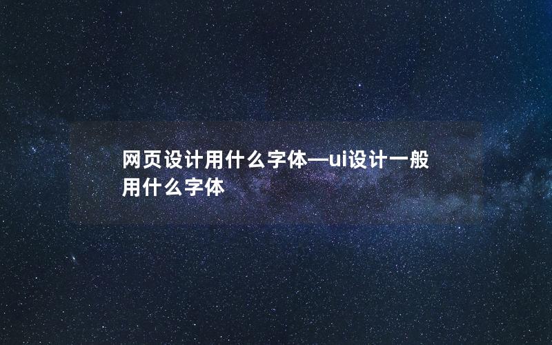 网页设计用什么字体—ui设计一般用什么字体