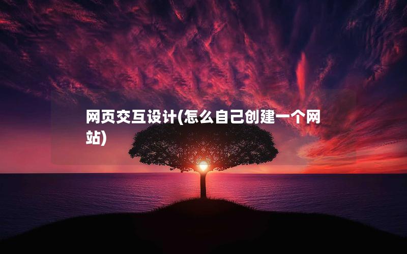 网页交互设计(怎么自己创建一个网站)